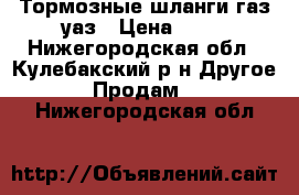 Тормозные шланги газ-уаз › Цена ­ 75 - Нижегородская обл., Кулебакский р-н Другое » Продам   . Нижегородская обл.